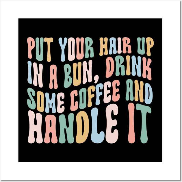 Put Your Hair Up in a Bun Drink Some Coffee and Handle it Wall Art by Hamza Froug